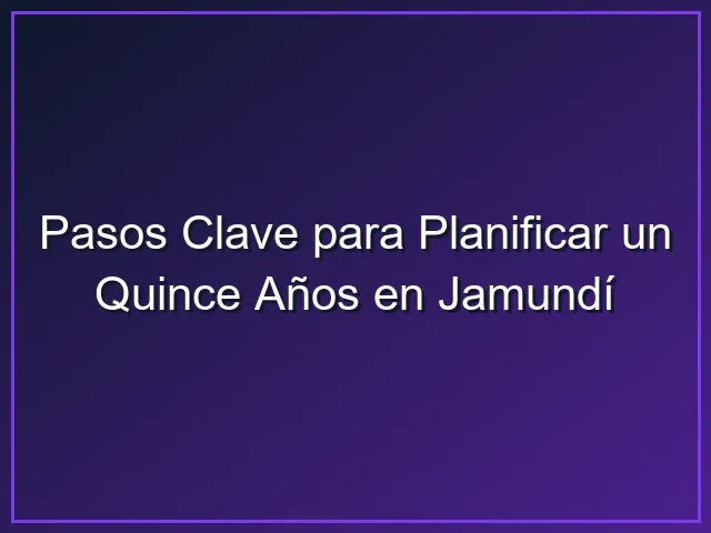 Imagen sobre Pasos Clave para Planificar un Quince Años en Jamundí